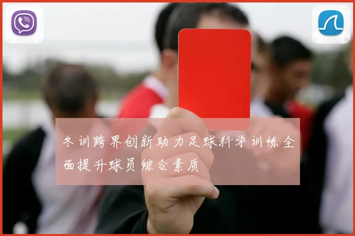 冬训跨界创新助力足球科学训练全面提升球员综合素质