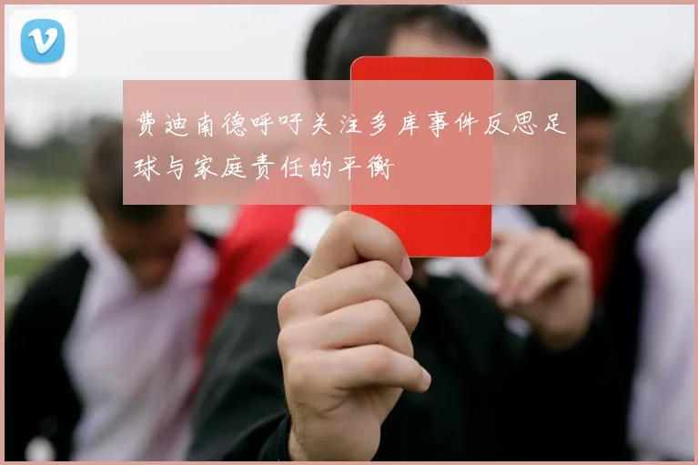 费迪南德呼吁关注多库事件反思足球与家庭责任的平衡