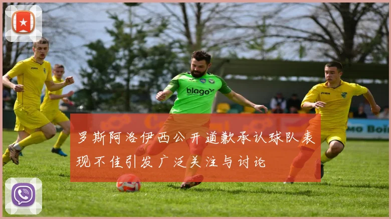 罗斯阿洛伊西公开道歉承认球队表现不佳引发广泛关注与讨论