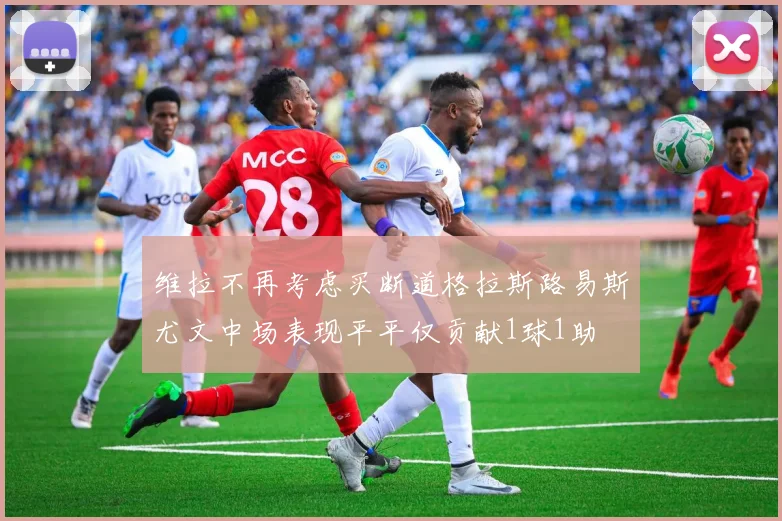 维拉不再考虑买断道格拉斯路易斯尤文中场表现平平仅贡献1球1助
