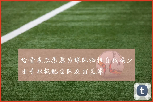 哈登表态愿意为球队牺牲自我减少出手积极配合队友打无球