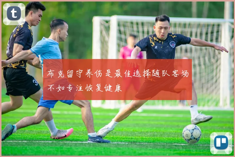布克留守养伤是最佳选择随队客场不如专注恢复健康